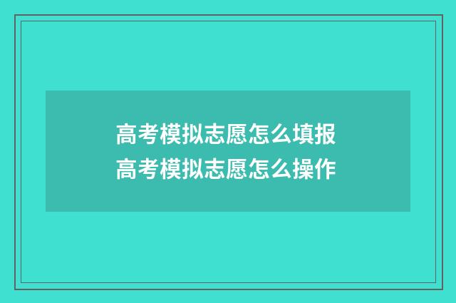 高考模拟志愿怎么填报 高考模拟志愿怎么操作