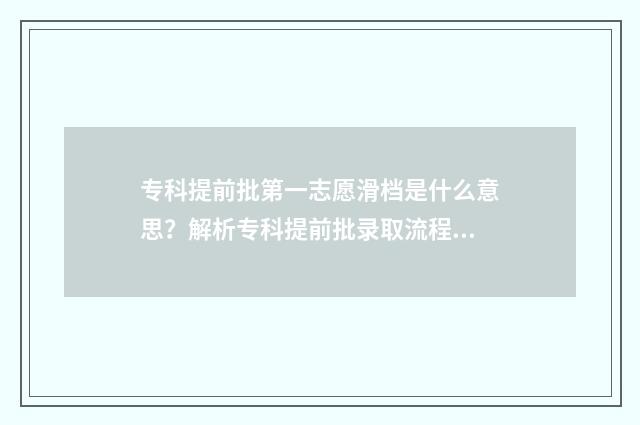 专科提前批第一志愿滑档是什么意思？解析专科提前批录取流程及应对步骤 专科提前批第一志愿没有录取!第二志愿还有希望吗