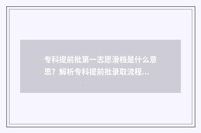 专科提前批第一志愿滑档是什么意思？解析专科提前批录取流程及应对步骤 专科提前批第一志愿没有录取!第二志愿还有希望吗