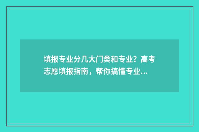 填报专业分几大门类和专业？高考志愿填报指南，帮你搞懂专业分类 填报专业是填大类还是小类