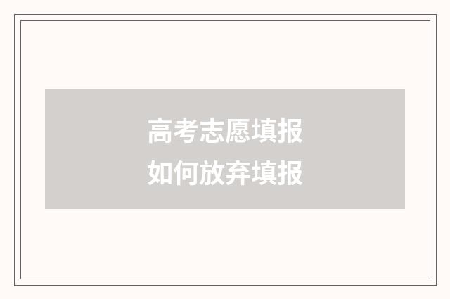 高考志愿填报如何放弃填报