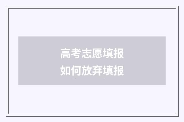 高考志愿填报如何放弃填报