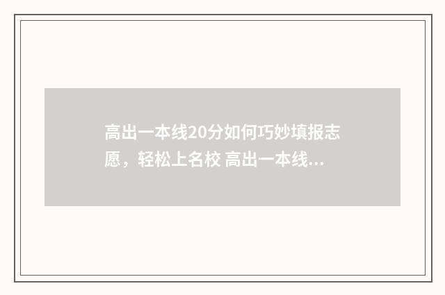 高出一本线20分如何巧妙填报志愿，轻松上名校 高出一本线20分能上一本吗