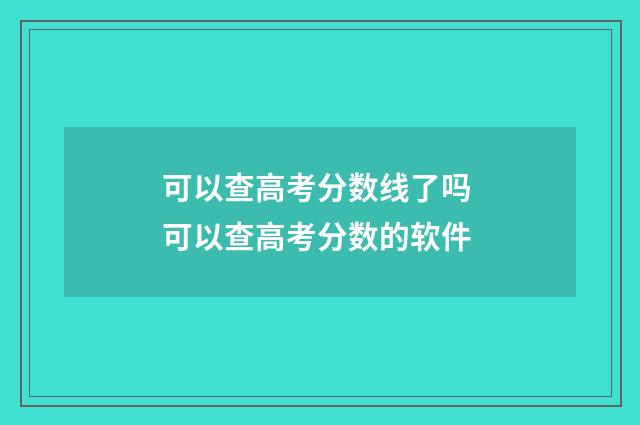 可以查高考分数线了吗 可以查高考分数的软件