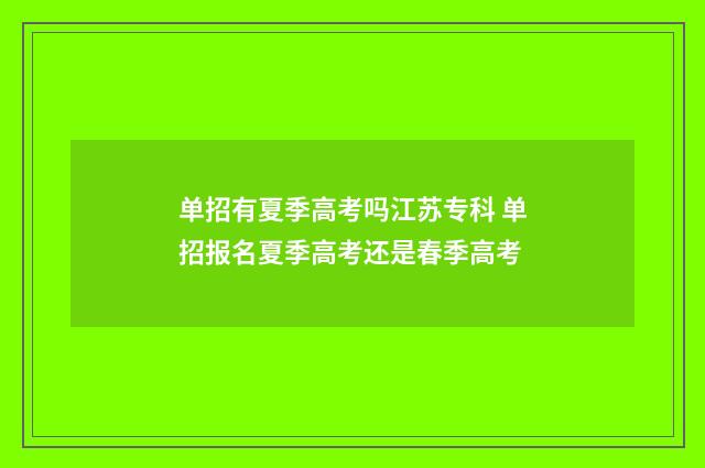 单招有夏季高考吗江苏专科 单招报名夏季高考还是春季高考