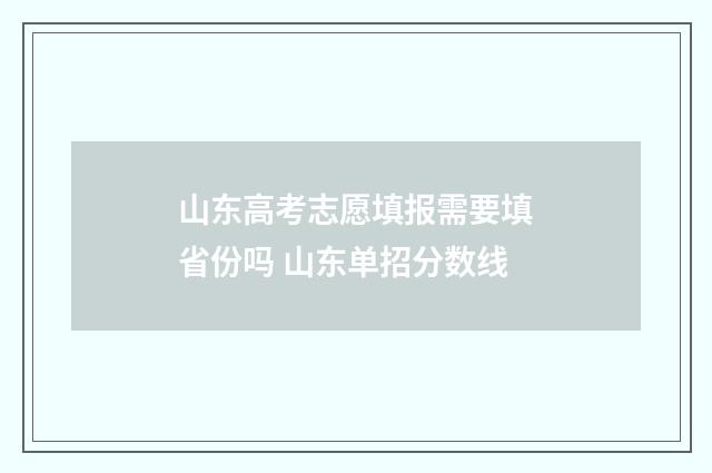 山东高考志愿填报需要填省份吗 山东单招分数线