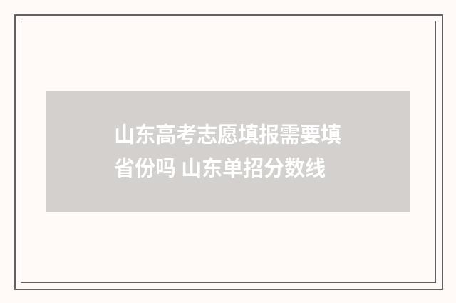 山东高考志愿填报需要填省份吗 山东单招分数线
