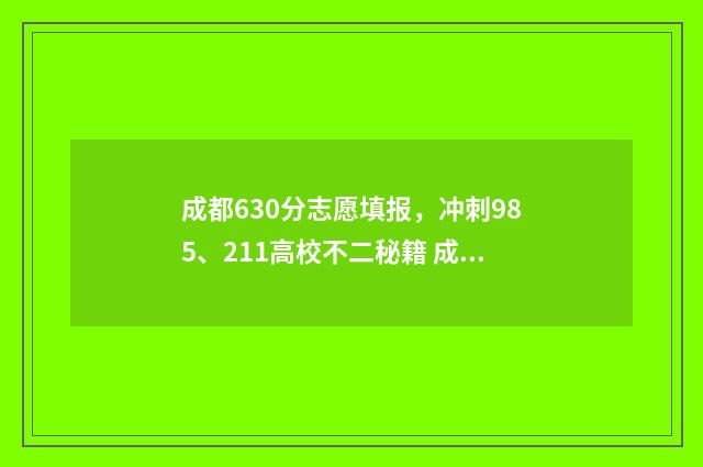 成都630分志愿填报，冲刺985、211高校不二秘籍 成都高考692