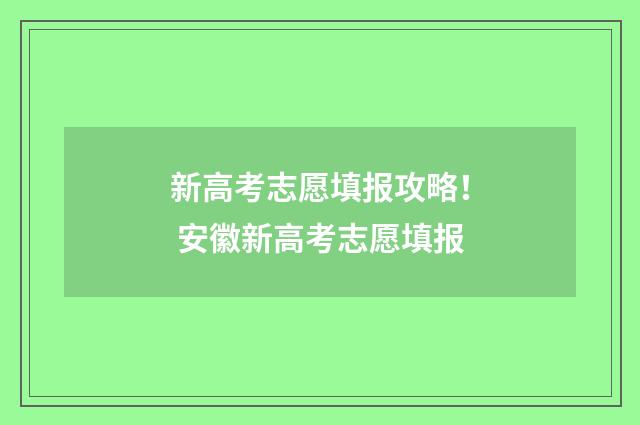 新高考志愿填报攻略！ 安徽新高考志愿填报