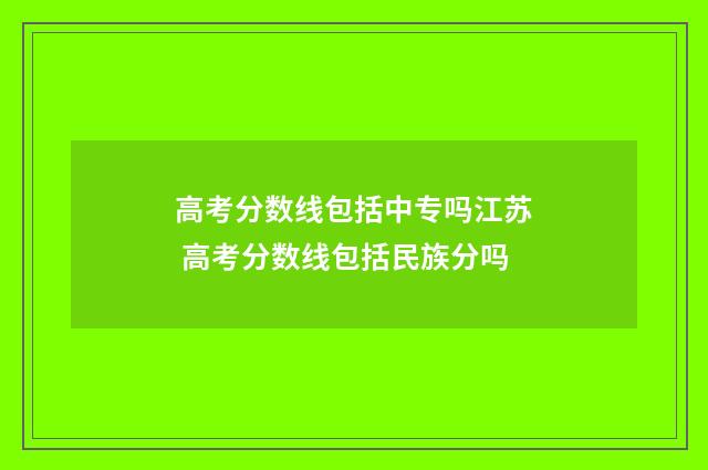 高考分数线包括中专吗江苏 高考分数线包括民族分吗