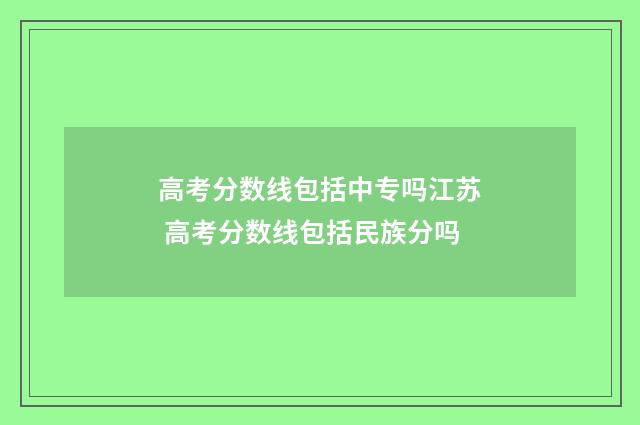 高考分数线包括中专吗江苏 高考分数线包括民族分吗