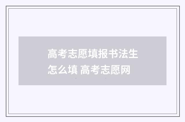 高考志愿填报书法生怎么填 高考志愿网