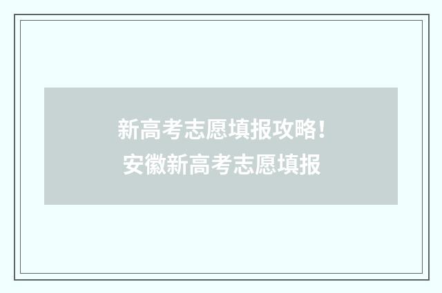 新高考志愿填报攻略！ 安徽新高考志愿填报