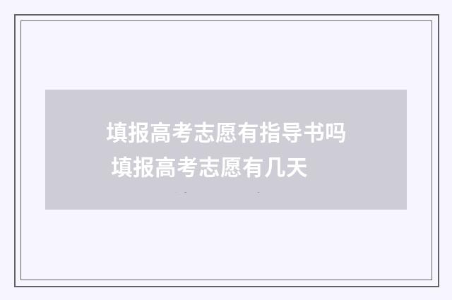 填报高考志愿有指导书吗 填报高考志愿有几天