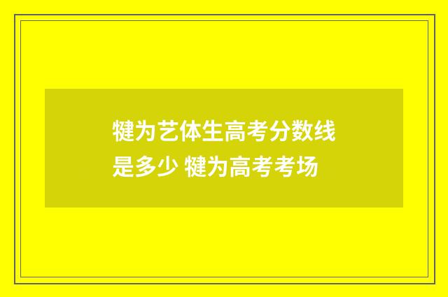犍为艺体生高考分数线是多少 犍为高考考场