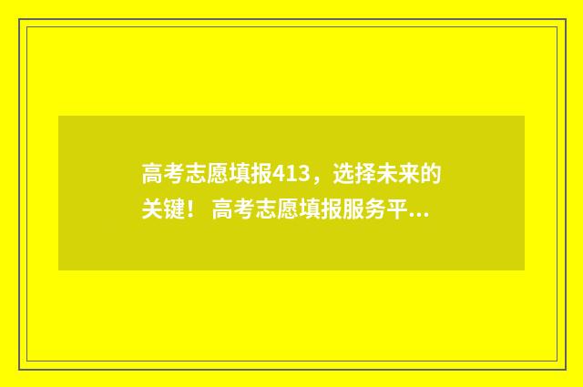 高考志愿填报413，选择未来的关键！ 高考志愿填报服务平台