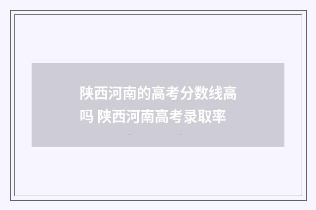 陕西河南的高考分数线高吗 陕西河南高考录取率