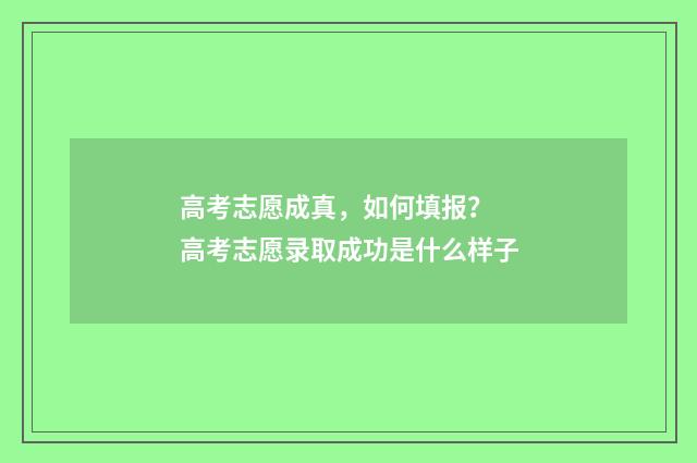 高考志愿成真，如何填报？ 高考志愿录取成功是什么样子