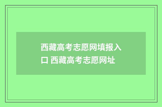 西藏高考志愿网填报入口 西藏高考志愿网址