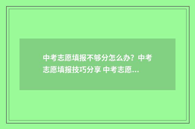 中考志愿填报不够分怎么办？中考志愿填报技巧分享 中考志愿填报不成功,能否上高中