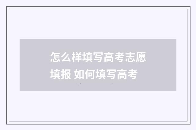 怎么样填写高考志愿填报 如何填写高考