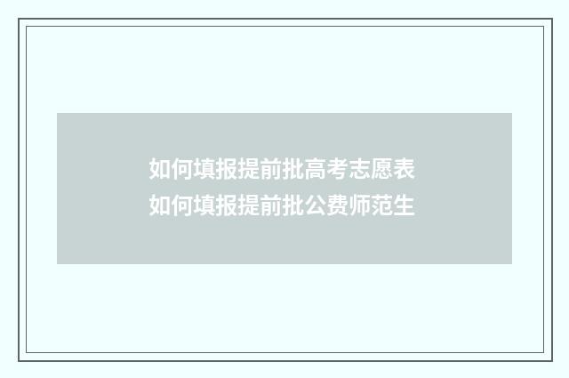 如何填报提前批高考志愿表 如何填报提前批公费师范生