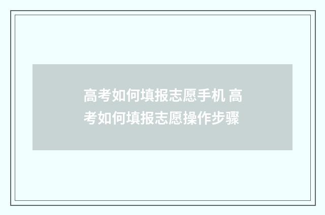 高考如何填报志愿手机 高考如何填报志愿操作步骤