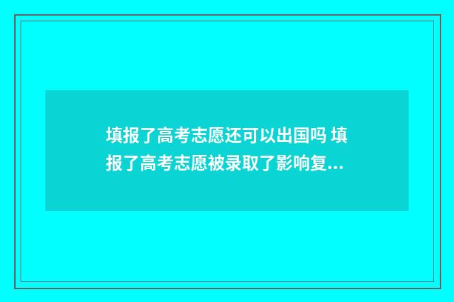 填报了高考志愿还可以出国吗 填报了高考志愿被录取了影响复读不