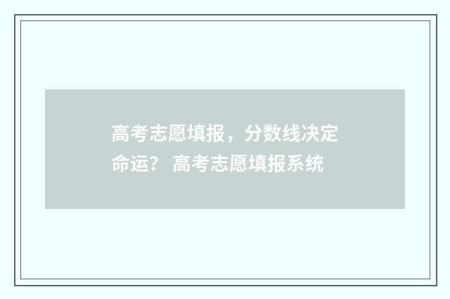 高考志愿填报，分数线决定命运？ 高考志愿填报系统
