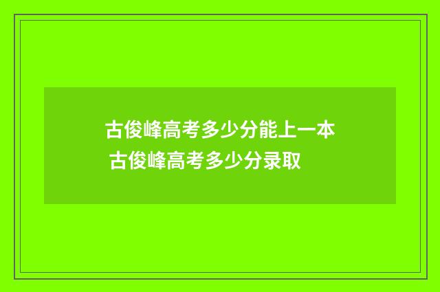 古俊峰高考多少分能上一本 古俊峰高考多少分录取