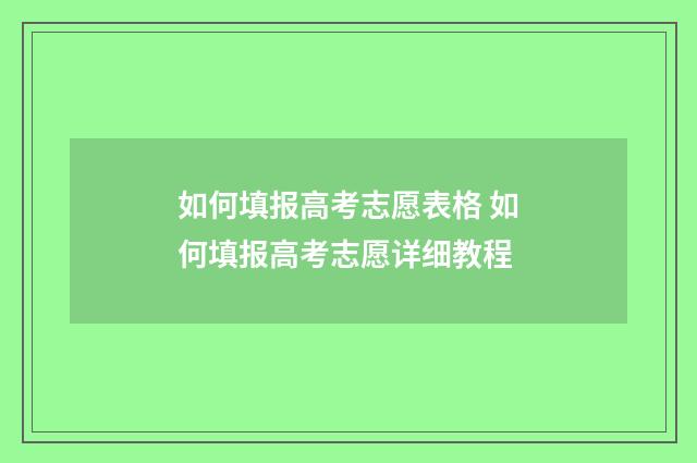 如何填报高考志愿表格 如何填报高考志愿详细教程