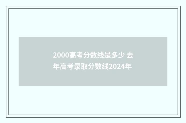 2000高考分数线是多少 去年高考录取分数线2024年