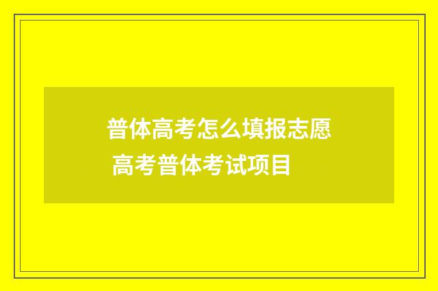 普体高考怎么填报志愿 高考普体考试项目