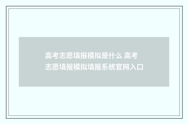 高考志愿填报模拟是什么 高考志愿填报模拟填报系统官网入口
