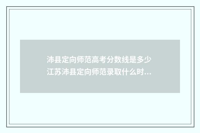 沛县定向师范高考分数线是多少 江苏沛县定向师范录取什么时候出