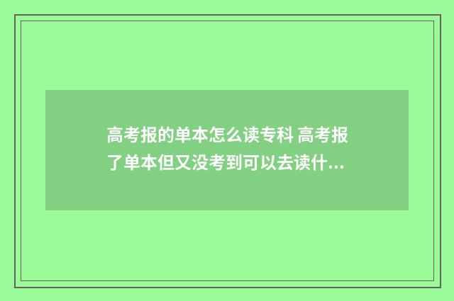 高考报的单本怎么读专科 高考报了单本但又没考到可以去读什么