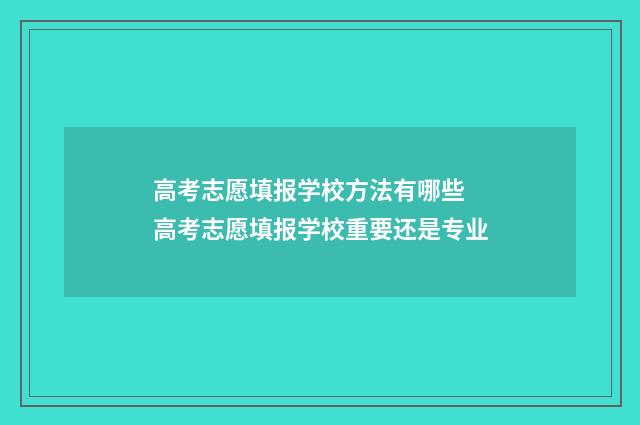 高考志愿填报学校方法有哪些 高考志愿填报学校重要还是专业