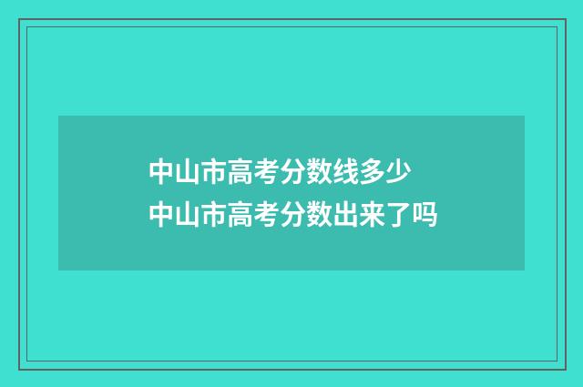 中山市高考分数线多少 中山市高考分数出来了吗