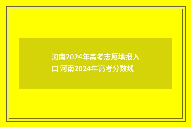河南2024年高考志愿填报入口 河南2024年高考分数线