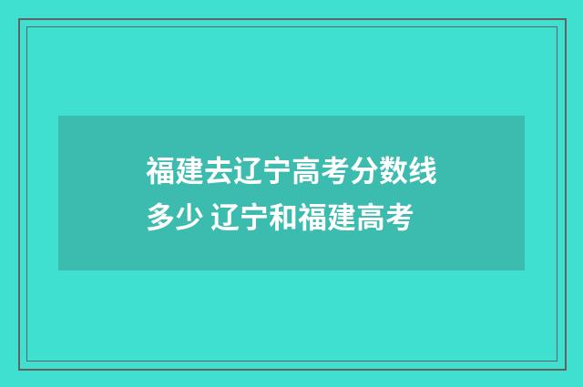 福建去辽宁高考分数线多少 辽宁和福建高考