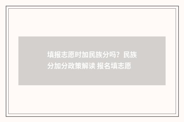 填报志愿时加民族分吗？民族分加分政策解读 报名填志愿