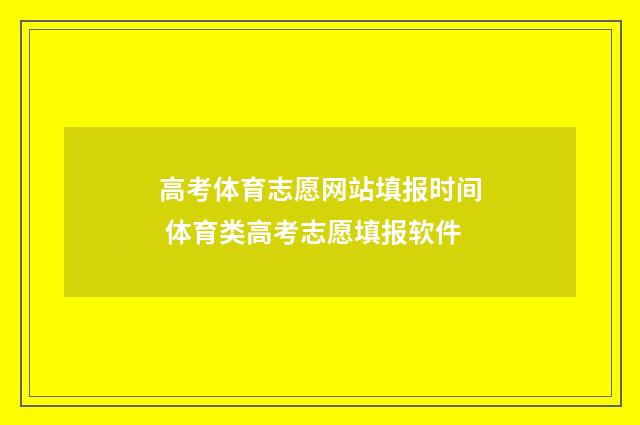 高考体育志愿网站填报时间 体育类高考志愿填报软件