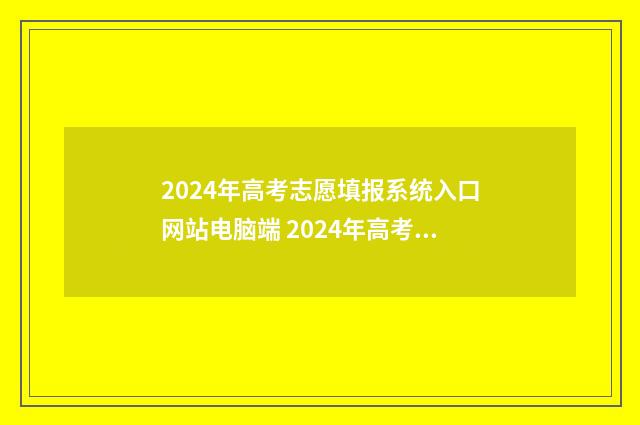 2024年高考志愿填报系统入口网站电脑端 2024年高考志愿可以报几个志愿