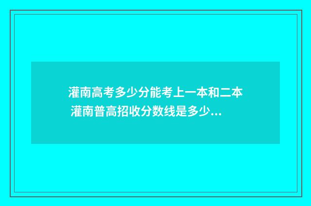 灌南高考多少分能考上一本和二本 灌南普高招收分数线是多少?