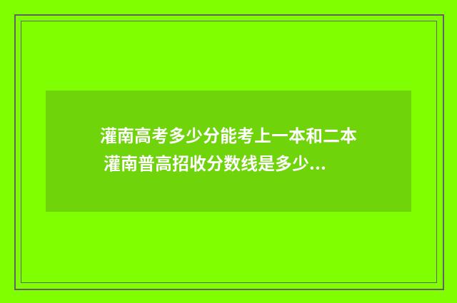 灌南高考多少分能考上一本和二本 灌南普高招收分数线是多少?