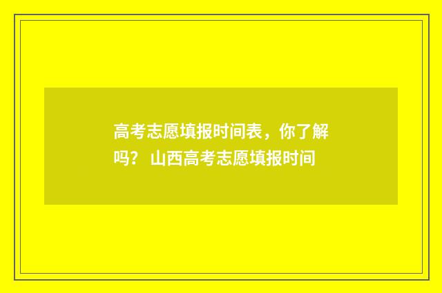 高考志愿填报时间表，你了解吗？ 山西高考志愿填报时间