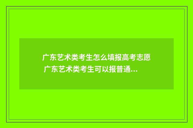 广东艺术类考生怎么填报高考志愿 广东艺术类考生可以报普通批次吗