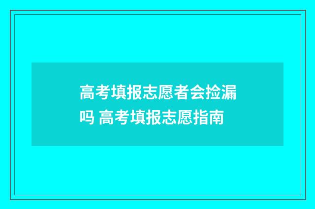 高考填报志愿者会捡漏吗 高考填报志愿指南