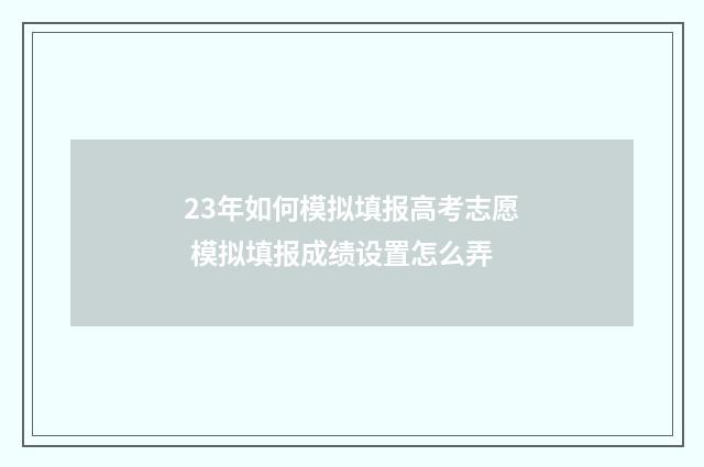 23年如何模拟填报高考志愿 模拟填报成绩设置怎么弄