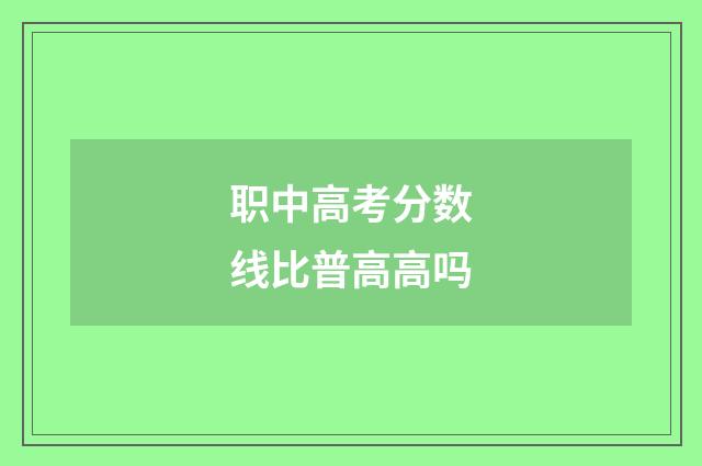 职中高考分数线比普高高吗